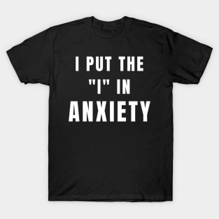 I Put The I In Anxiety - Anxiety Awareness T-Shirt